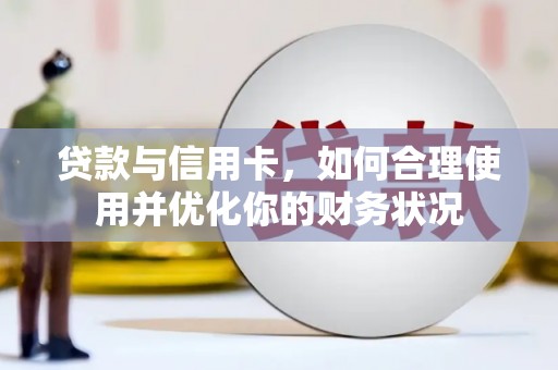新化贷款与信用卡，如何合理使用并优化你的财务状况