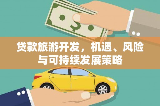 新化贷款旅游开发，机遇、风险与可持续发展策略