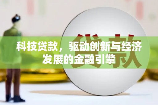 新化科技贷款，驱动创新与经济发展的金融引擎