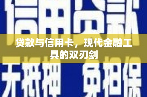 新化贷款与信用卡，现代金融工具的双刃剑