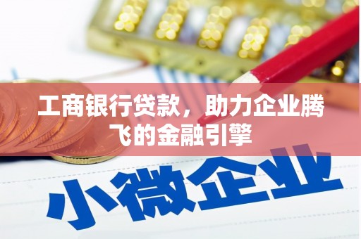 新化工商银行贷款，助力企业腾飞的金融引擎