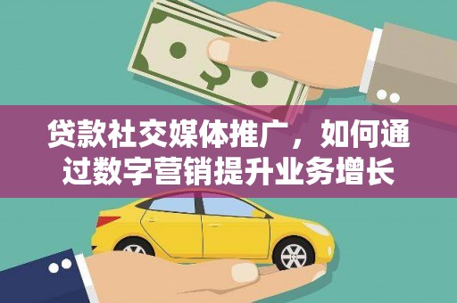 新化贷款社交媒体推广，如何通过数字营销提升业务增长