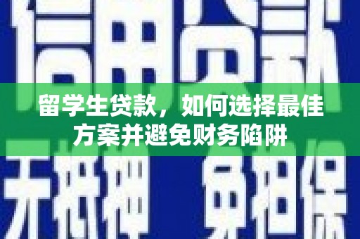新化留学生贷款，如何选择最佳方案并避免财务陷阱