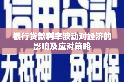 新化银行贷款利率波动对经济的影响及应对策略