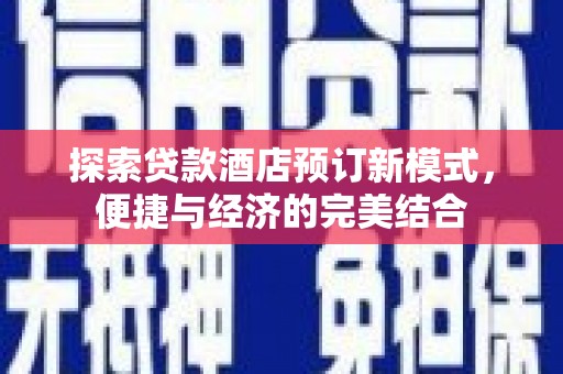 新化探索贷款酒店预订新模式，便捷与经济的完美结合