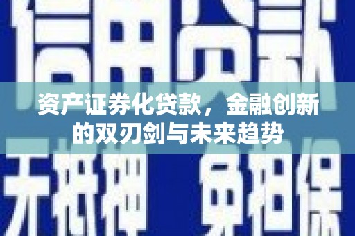 新化资产证券化贷款，金融创新的双刃剑与未来趋势