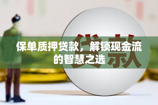 新化保单质押贷款，解锁现金流的智慧之选