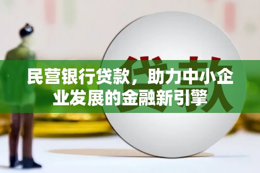 新化民营银行贷款，助力中小企业发展的金融新引擎