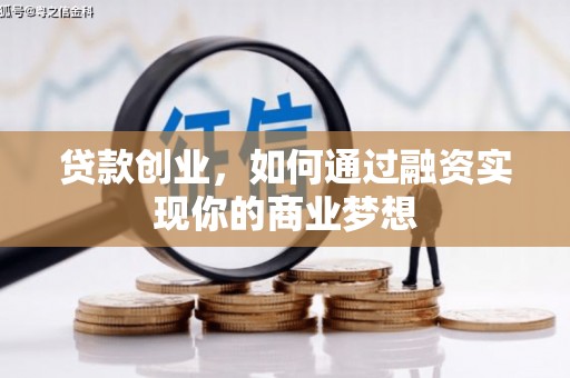新化贷款创业，如何通过融资实现你的商业梦想