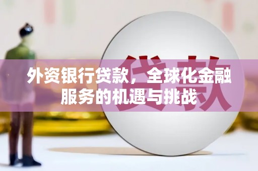 新化外资银行贷款，全球化金融服务的机遇与挑战