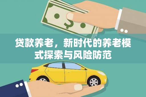 新化贷款养老，新时代的养老模式探索与风险防范
